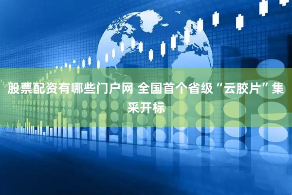 股票配资有哪些门户网 全国首个省级“云胶片”集采开标