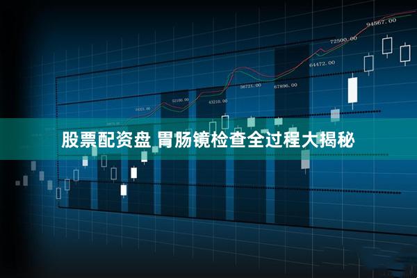 股票配资盘 胃肠镜检查全过程大揭秘