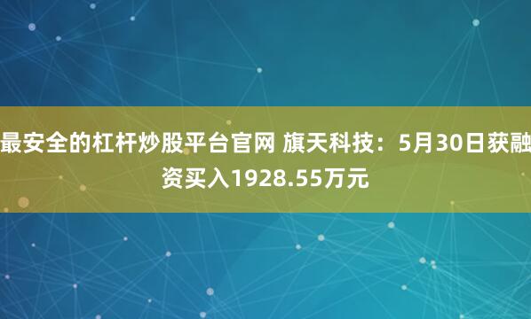 最安全的杠杆炒股平台官网 旗天科技：5月30日获融资买入1928.55万元