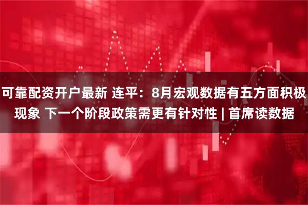 可靠配资开户最新 连平：8月宏观数据有五方面积极现象 下一个阶段政策需更有针对性 | 首席读数据