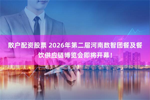 散户配资股票 2026年第二届河南数智团餐及餐饮供应链博览会即将开幕！