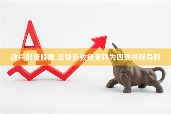 散户配资股票 孟繁臣教授受聘为四观书院导师