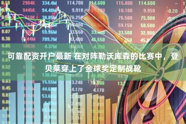 可靠配资开户最新 在对阵勒沃库森的比赛中，登贝莱穿上了金球奖定制战靴