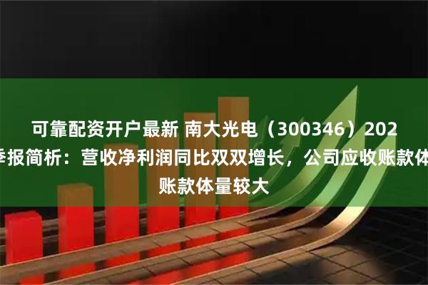 可靠配资开户最新 南大光电（300346）2025年三季报简析：营收净利润同比双双增长，公司应收账款体量较大