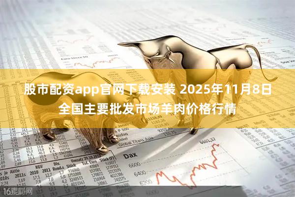 股市配资app官网下载安装 2025年11月8日全国主要批发市场羊肉价格行情