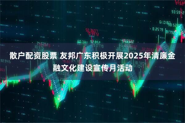 散户配资股票 友邦广东积极开展2025年清廉金融文化建设宣传月活动