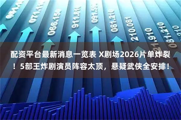 配资平台最新消息一览表 X剧场2026片单炸裂！5部王炸剧演员阵容太顶，悬疑武侠全安排！