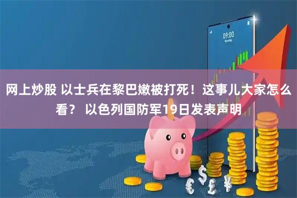 网上炒股 以士兵在黎巴嫩被打死！这事儿大家怎么看？ 以色列国防军19日发表声明