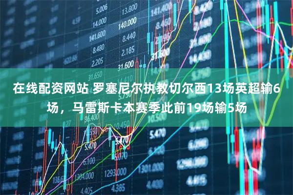 在线配资网站 罗塞尼尔执教切尔西13场英超输6场，马雷斯卡本赛季此前19场输5场