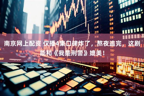南京网上配资 仅播4集口碑炸了，熬夜追完，这剧能和《我是刑警》媲美！