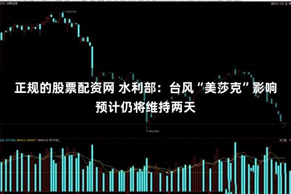 正规的股票配资网 水利部：台风“美莎克”影响预计仍将维持两天