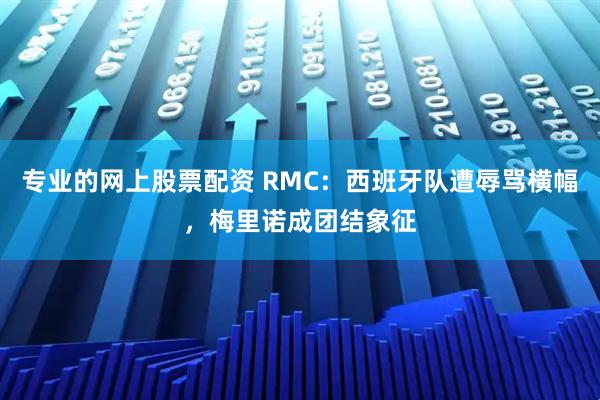 专业的网上股票配资 RMC：西班牙队遭辱骂横幅，梅里诺成团结象征
