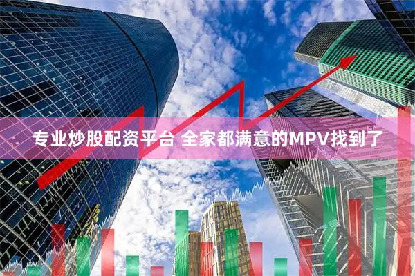 专业炒股配资平台 全家都满意的MPV找到了